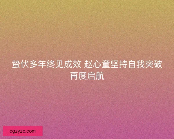 蛰伏多年终见成效 赵心童坚持自我突破再度启航