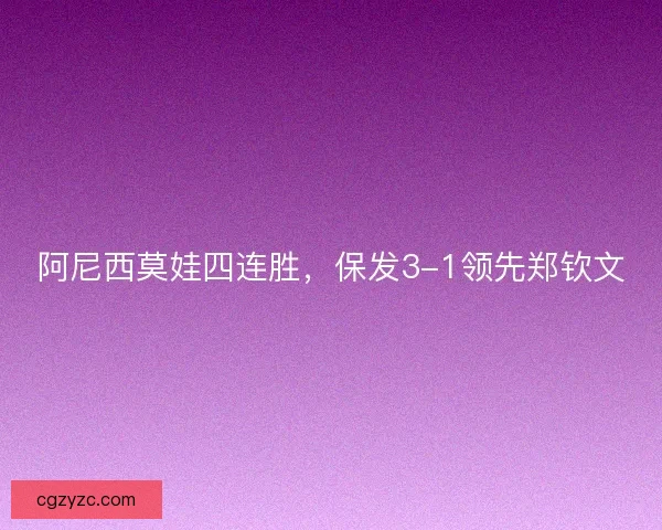 阿尼西莫娃四连胜，保发3-1领先郑钦文