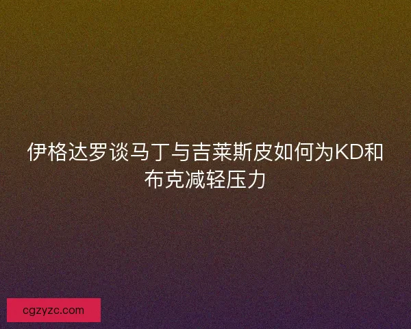 伊格达罗谈马丁与吉莱斯皮如何为KD和布克减轻压力